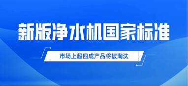 新版净水机国家标准发布！市场上超四成产品将被淘汰